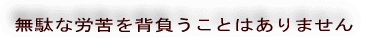 無駄な労苦を背負うことはありません 