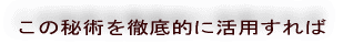 この秘術を徹底的に活用すれば