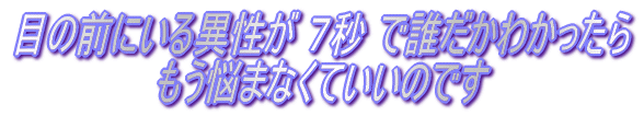 目の前にいる異性が ７秒 で誰だかわかったら　もう悩まなくていいのです